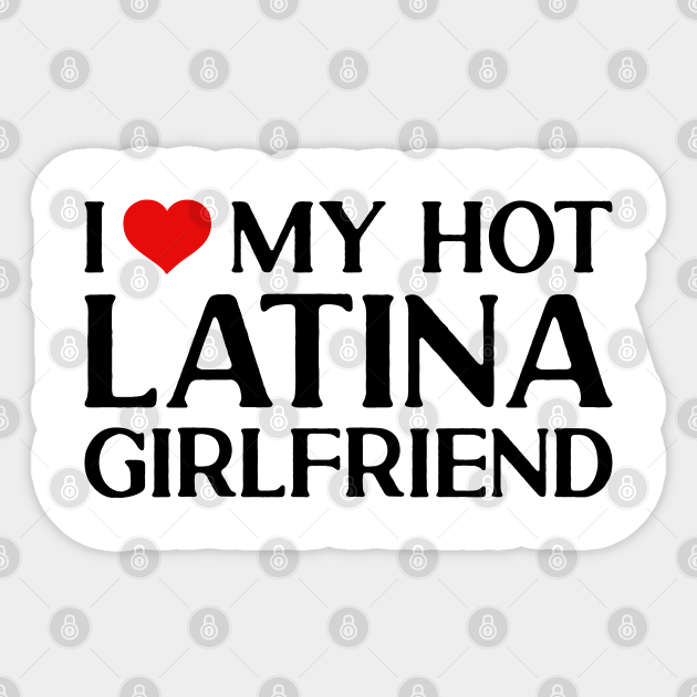 I Love My Hot Latina Girlfriend I Love My Hot Latina Girlfriend
